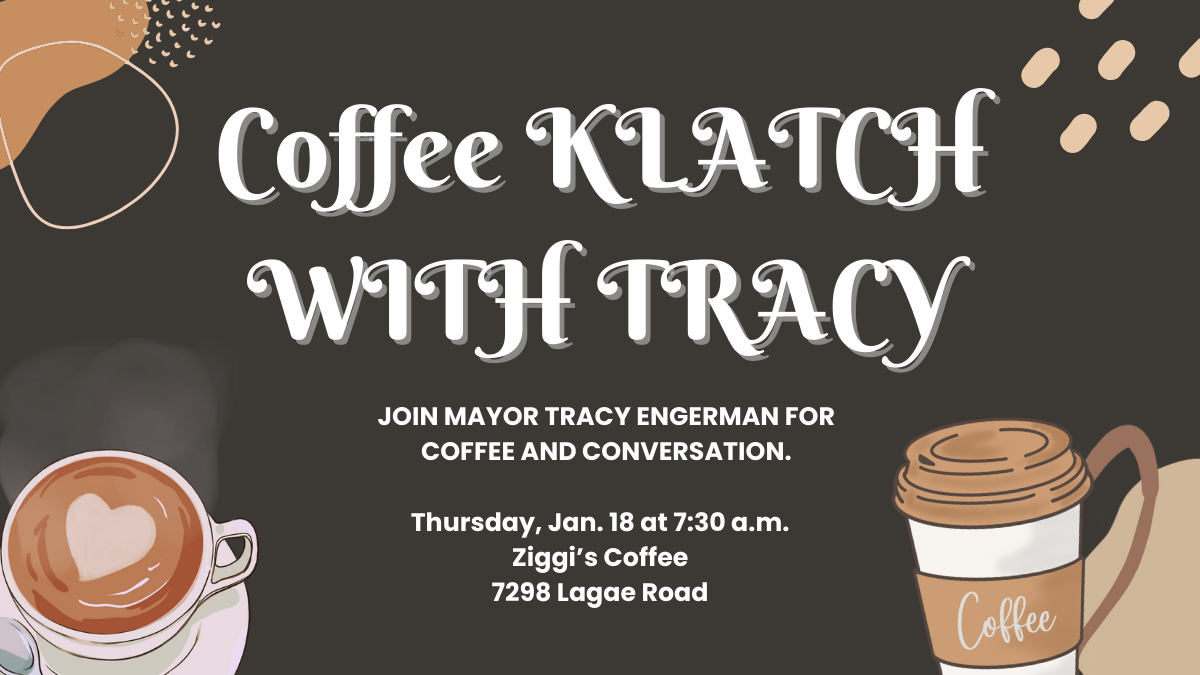 Image with coffee-themed objects that reads "Coffee Klatch with Tracy. Join Mayor Tracy Engerman for coffee and conversation. Thursdays, January 18 at 7:30 a.m. Ziggi's Coffee 7298 Lagae Road."