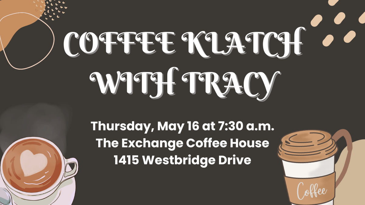 Coffee Klatch with Tracy on Thursday, May 16 at The Exchange Coffee House from 7:30-8:30 a.m.