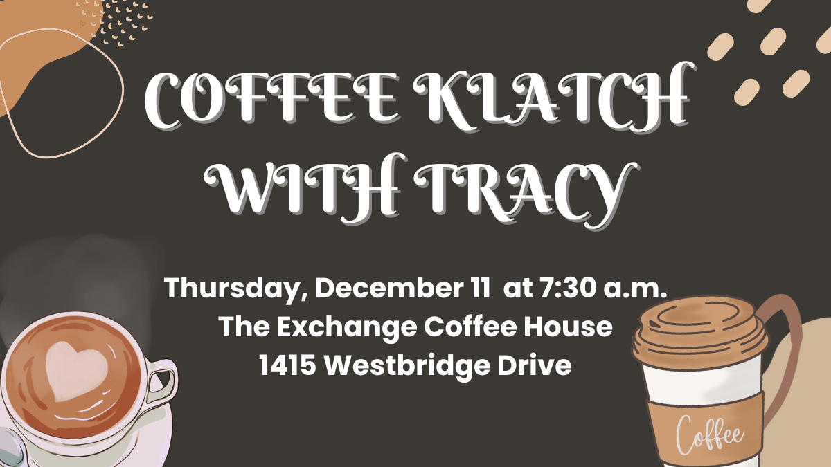 Text that says Coffee Klatch with Tracy on Thursday December 11 at 7:30 a.m. at The Exchange Coffee House (1415 Westbridge Drive) with coffee cups and coffee beans surrounding the text.